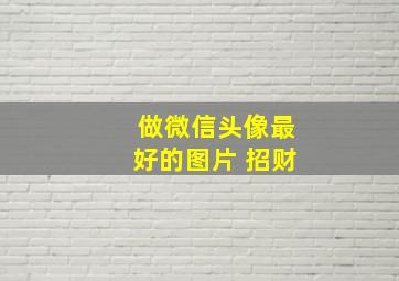 做微信头像最好的图片 招财